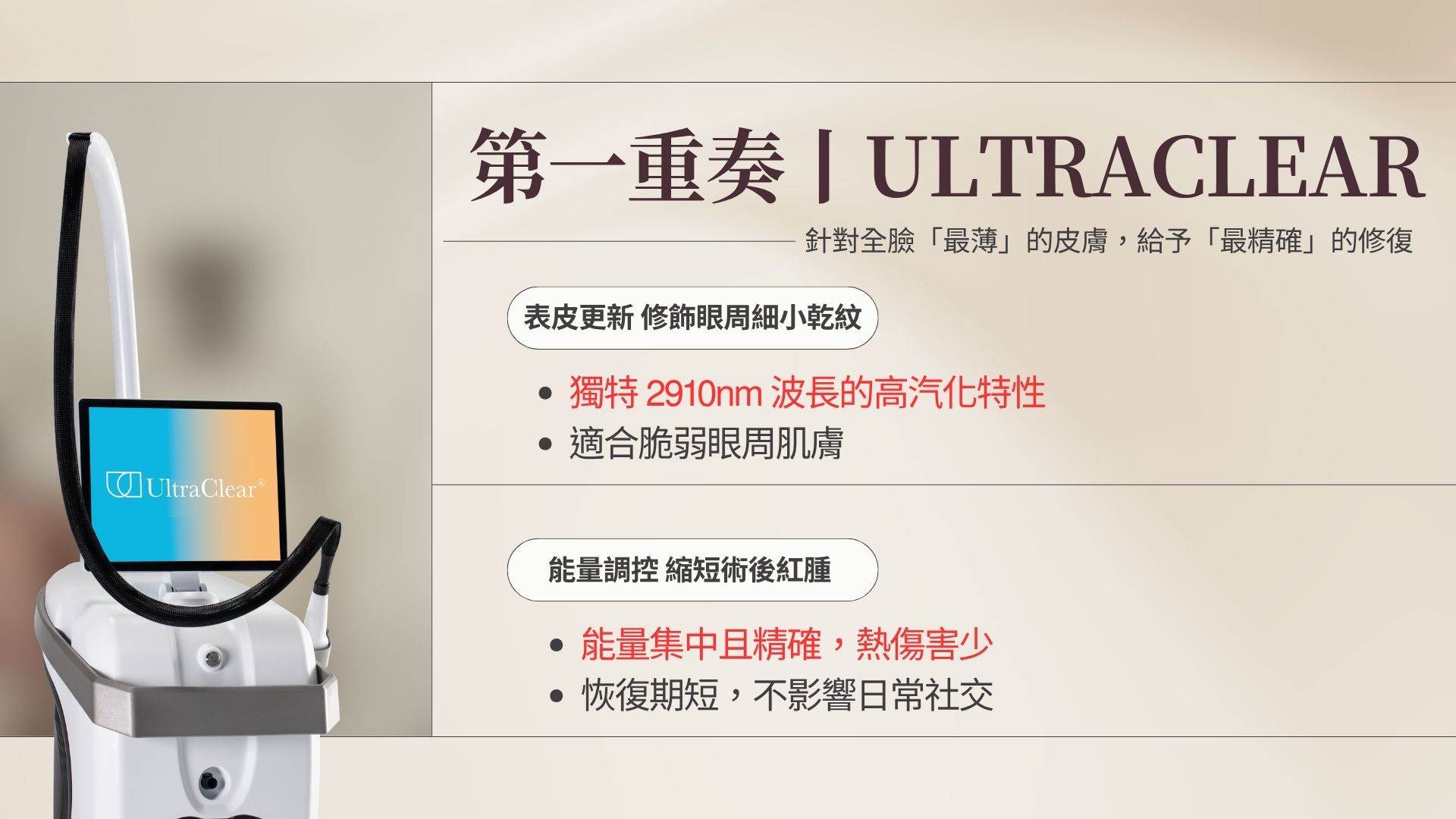 第一重奏：能量更新｜細緻表皮質地 採用 UltraClear 精準科技。針對全臉最薄的眼周肌膚，利用特殊波長的高汽化特性，溫和地修飾細小乾紋與粗糙感。 精確修復： 避免多餘的熱能累積，保護脆弱組織。 縮短修復： 讓肌底在相對穩定的狀態下完成更新，不影響日常社交生活。